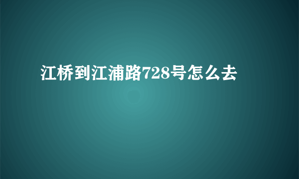 江桥到江浦路728号怎么去