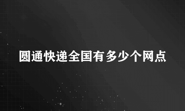 圆通快递全国有多少个网点