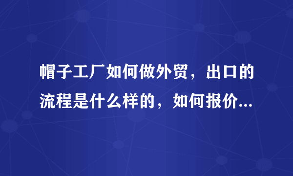 帽子工厂如何做外贸，出口的流程是什么样的，如何报价，应注意哪些事项，