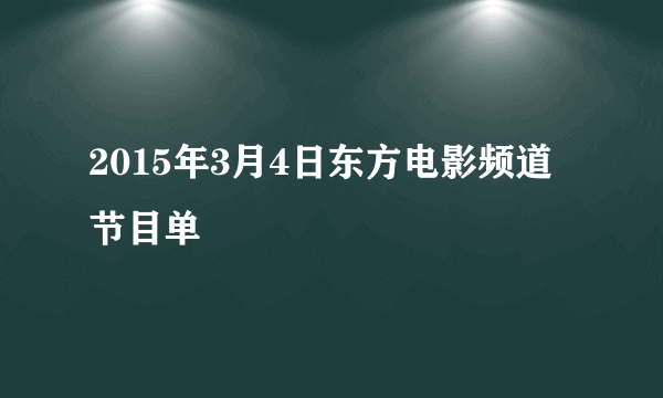 2015年3月4日东方电影频道节目单