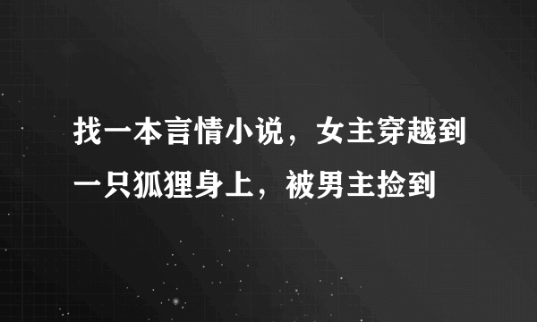 找一本言情小说，女主穿越到一只狐狸身上，被男主捡到