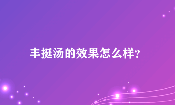 丰挺汤的效果怎么样？