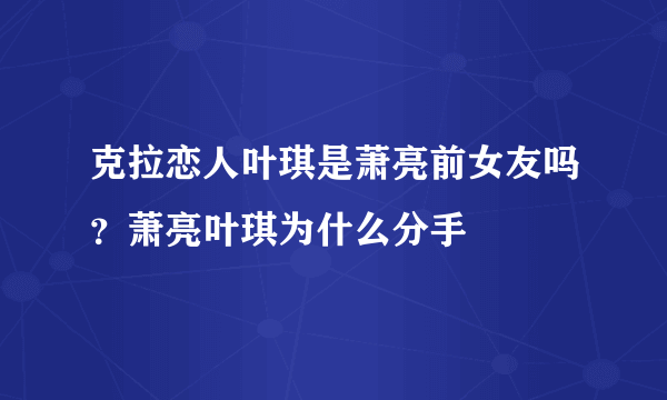 克拉恋人叶琪是萧亮前女友吗？萧亮叶琪为什么分手