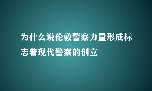 为什么说伦敦警察力量形成标志着现代警察的创立