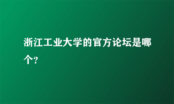 浙江工业大学的官方论坛是哪个？