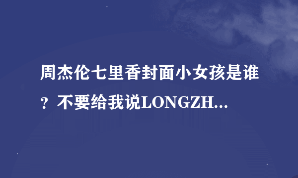 周杰伦七里香封面小女孩是谁？不要给我说LONGZHELUOLA。我要真实的姓名 谢谢