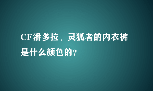 CF潘多拉、灵狐者的内衣裤是什么颜色的？