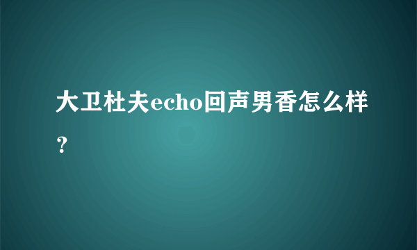 大卫杜夫echo回声男香怎么样？