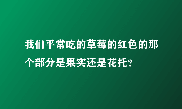 我们平常吃的草莓的红色的那个部分是果实还是花托？