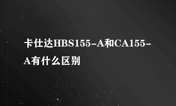 卡仕达HBS155-A和CA155-A有什么区别