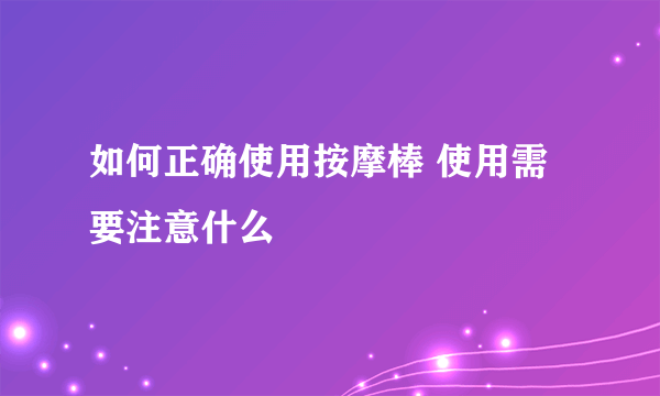 如何正确使用按摩棒 使用需要注意什么