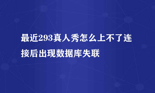 最近293真人秀怎么上不了连接后出现数据库失联