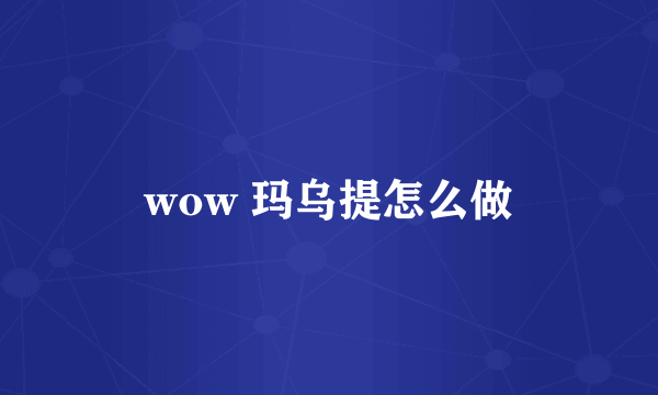 wow 玛乌提怎么做