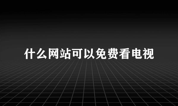 什么网站可以免费看电视