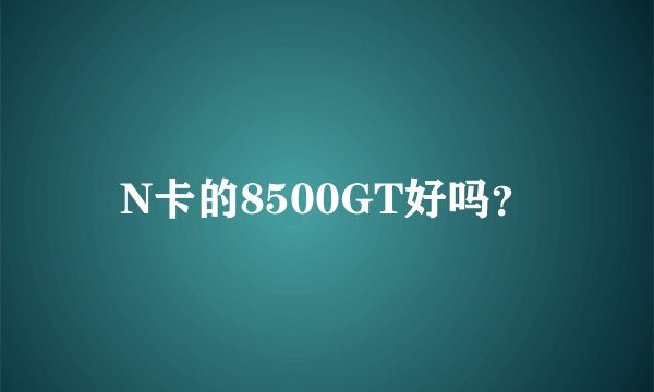 N卡的8500GT好吗？