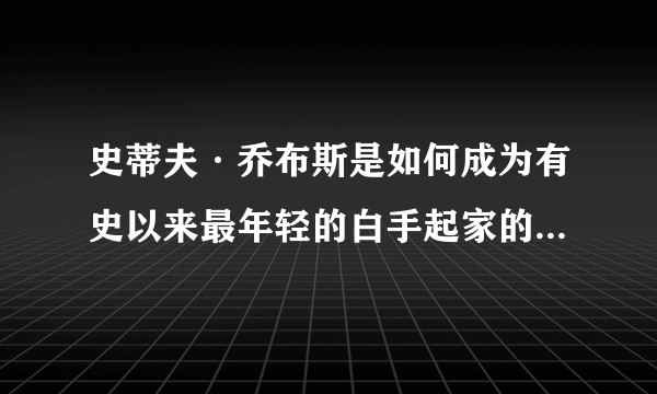 史蒂夫·乔布斯是如何成为有史以来最年轻的白手起家的亿万富翁的？