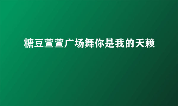 糖豆萱萱广场舞你是我的天赖