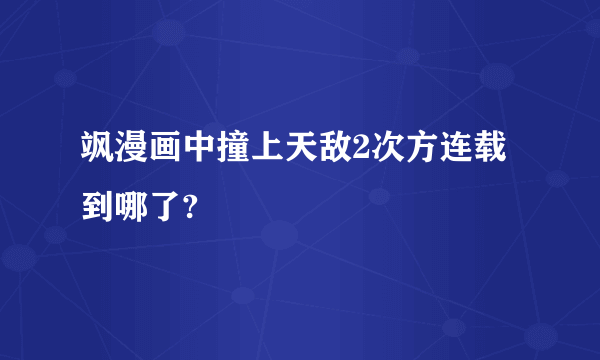 飒漫画中撞上天敌2次方连载到哪了?