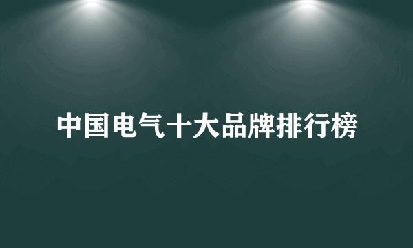 中国电气十大品牌排行榜