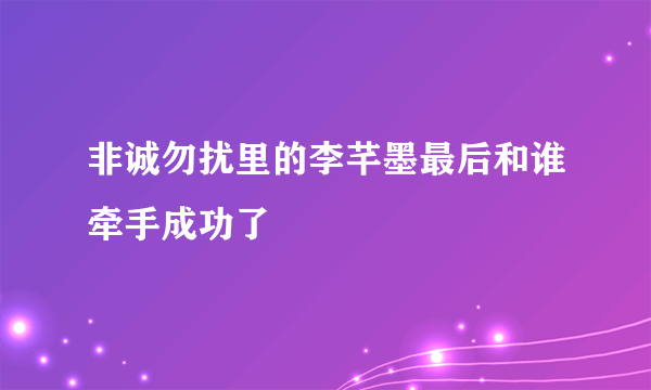 非诚勿扰里的李芊墨最后和谁牵手成功了