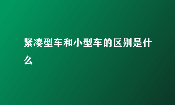 紧凑型车和小型车的区别是什么