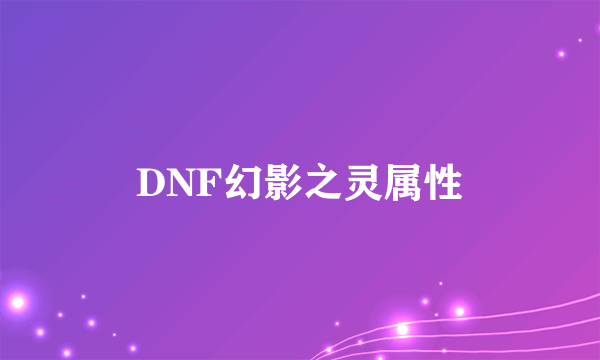 DNF幻影之灵属性