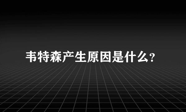 韦特森产生原因是什么？