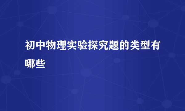 初中物理实验探究题的类型有哪些