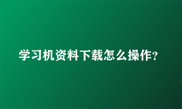 学习机资料下载怎么操作？