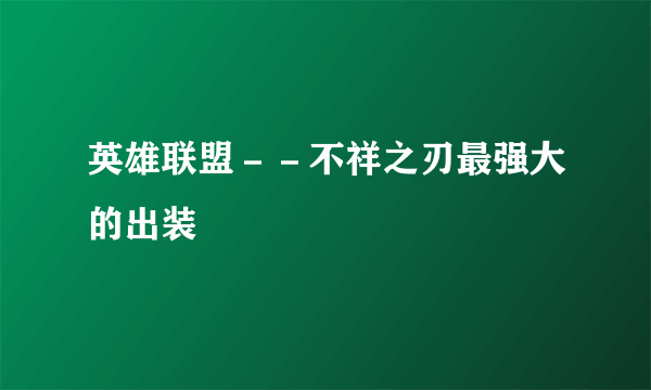 英雄联盟－－不祥之刃最强大的出装