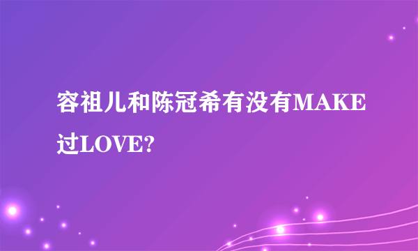 容祖儿和陈冠希有没有MAKE过LOVE?