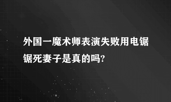 外国一魔术师表演失败用电锯锯死妻子是真的吗?