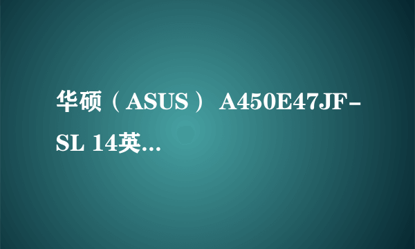 华硕（ASUS） A450E47JF-SL 14英寸笔记本怎么样