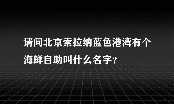 请问北京索拉纳蓝色港湾有个海鲜自助叫什么名字？