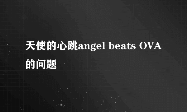 天使的心跳angel beats OVA的问题