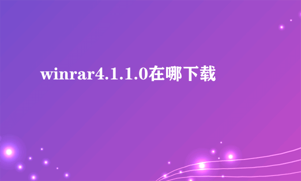 winrar4.1.1.0在哪下载