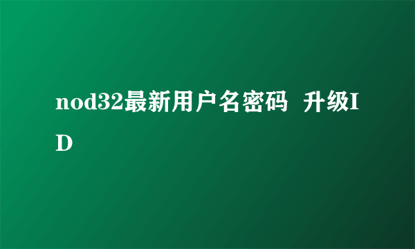 nod32最新用户名密码  升级ID