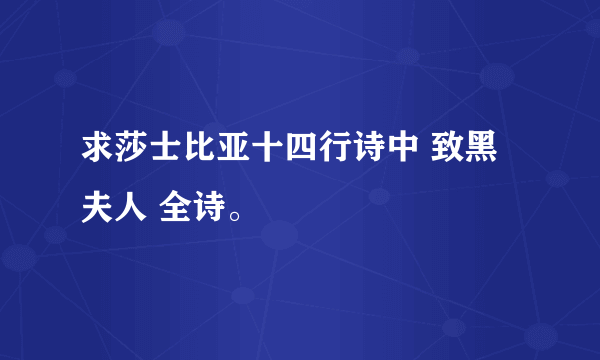 求莎士比亚十四行诗中 致黑夫人 全诗。