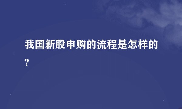 我国新股申购的流程是怎样的?