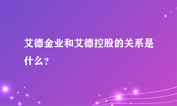 艾德金业和艾德控股的关系是什么？