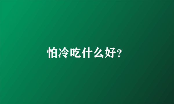 怕冷吃什么好？