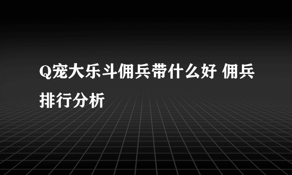 Q宠大乐斗佣兵带什么好 佣兵排行分析