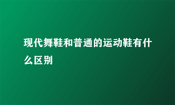 现代舞鞋和普通的运动鞋有什么区别