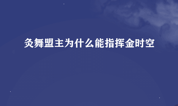 灸舞盟主为什么能指挥金时空