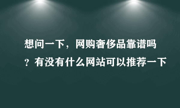 想问一下，网购奢侈品靠谱吗？有没有什么网站可以推荐一下