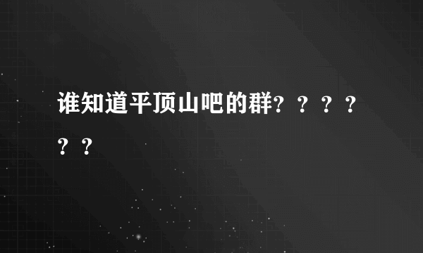 谁知道平顶山吧的群？？？？？？