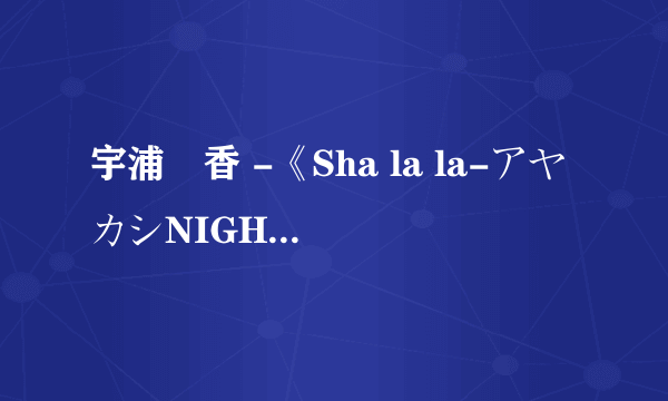 宇浦冴香 -《Sha la la-アヤカシNIGHT-》歌词