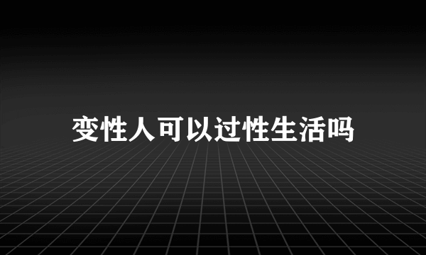 变性人可以过性生活吗