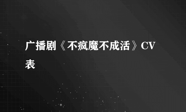 广播剧《不疯魔不成活》CV表