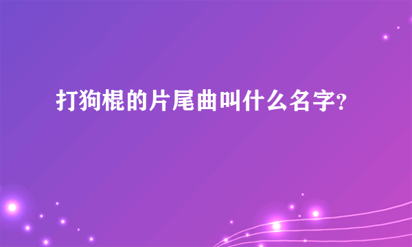 打狗棍的片尾曲叫什么名字？